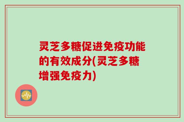 灵芝多糖促进免疫功能的有效成分(灵芝多糖增强免疫力)
