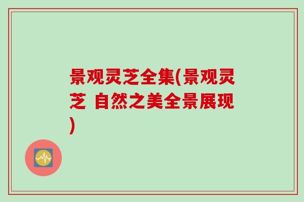 景观灵芝全集(景观灵芝 自然之美全景展现)
