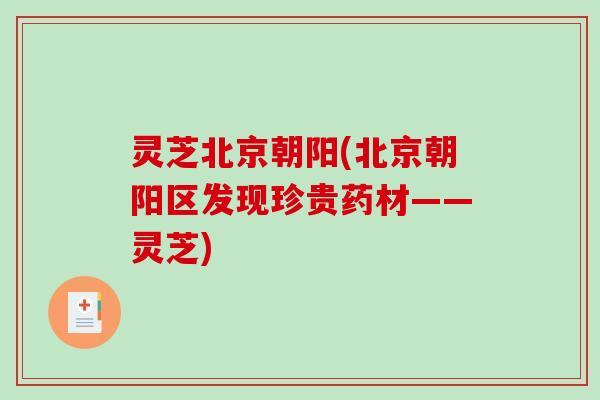 灵芝北京朝阳(北京朝阳区发现珍贵药材——灵芝)