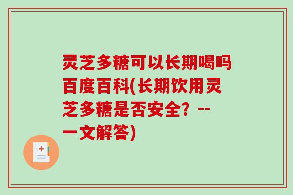 灵芝多糖可以长期喝吗百度百科(长期饮用灵芝多糖是否安全？--一文解答)