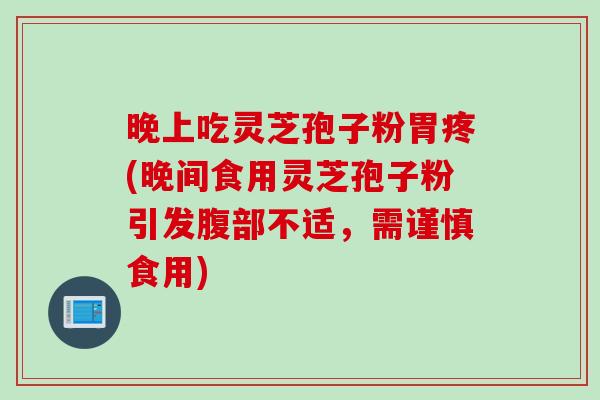 晚上吃灵芝孢子粉胃疼(晚间食用灵芝孢子粉引发腹部不适，需谨慎食用)