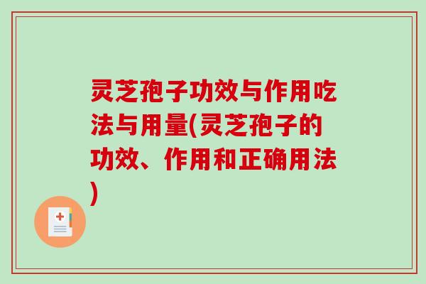 灵芝孢子功效与作用吃法与用量(灵芝孢子的功效、作用和正确用法)