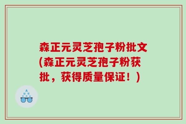 森正元灵芝孢子粉批文(森正元灵芝孢子粉获批，获得质量保证！)