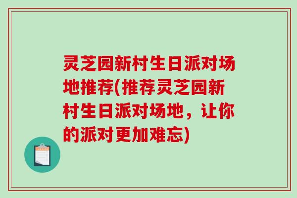 灵芝园新村生日派对场地推荐(推荐灵芝园新村生日派对场地，让你的派对更加难忘)