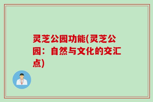 灵芝公园功能(灵芝公园:自然与文化的交汇点) 灵芝公园功能(灵芝公园:自然与文化的交汇点)