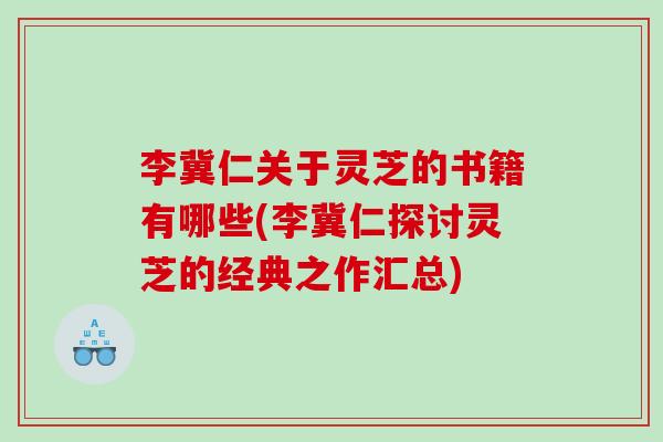 李冀仁关于灵芝的书籍有哪些(李冀仁探讨灵芝的经典之作汇总)