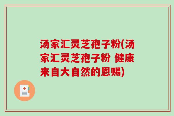 汤家汇灵芝孢子粉(汤家汇灵芝孢子粉 健康来自大自然的恩赐)