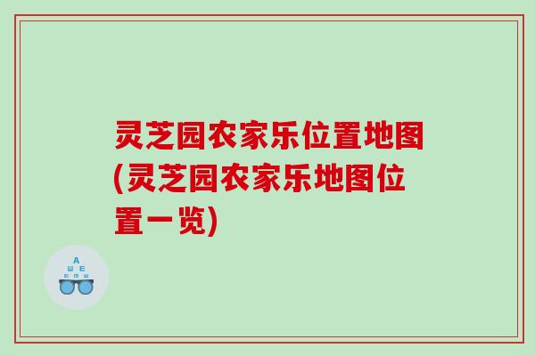 灵芝园农家乐位置地图(灵芝园农家乐地图位置一览)
