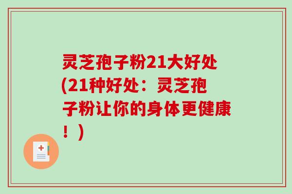 灵芝孢子粉21大好处(21种好处：灵芝孢子粉让你的身体更健康！)