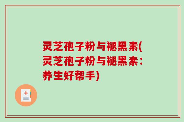 灵芝孢子粉与褪黑素(灵芝孢子粉与褪黑素：养生好帮手)