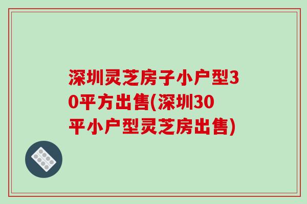 深圳灵芝房子小户型30平方出售(深圳30平小户型灵芝房出售)