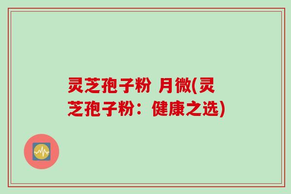 灵芝孢子粉 月微(灵芝孢子粉：健康之选)