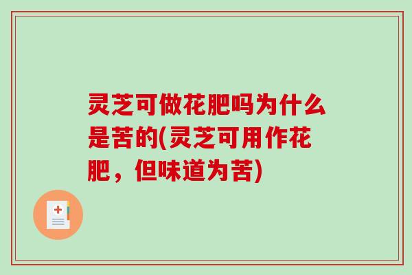 灵芝可做花肥吗为什么是苦的(灵芝可用作花肥，但味道为苦)
