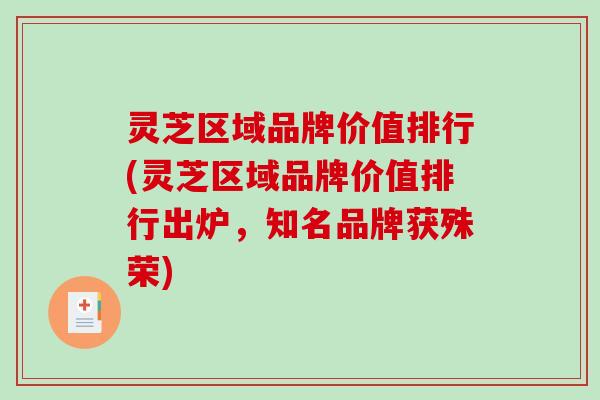 灵芝区域品牌价值排行(灵芝区域品牌价值排行出炉，知名品牌获殊荣)