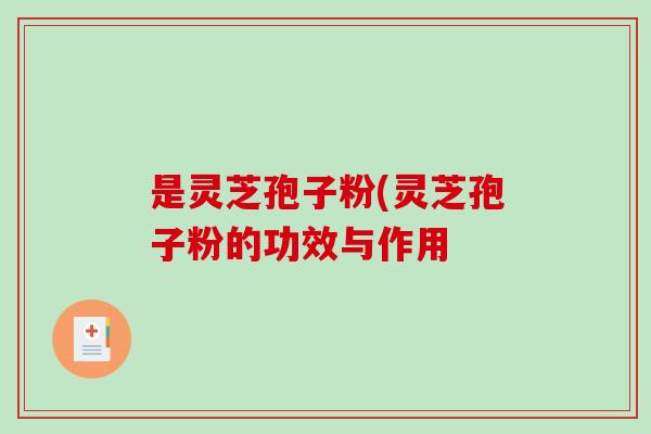 是灵芝孢子粉(灵芝孢子粉的功效与作用