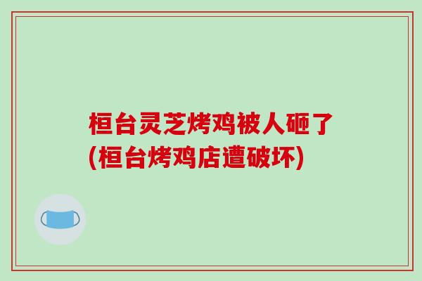 桓台灵芝烤鸡被人砸了(桓台烤鸡店遭破坏)