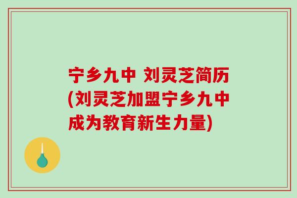 宁乡九中 刘灵芝简历(刘灵芝加盟宁乡九中成为教育新生力量)