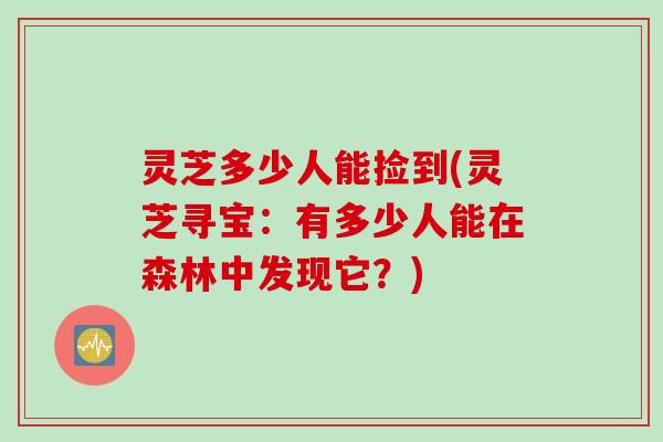 灵芝多少人能捡到(灵芝寻宝：有多少人能在森林中发现它？)