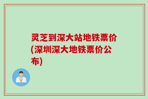 灵芝到深大站地铁票价(深圳深大地铁票价公布)