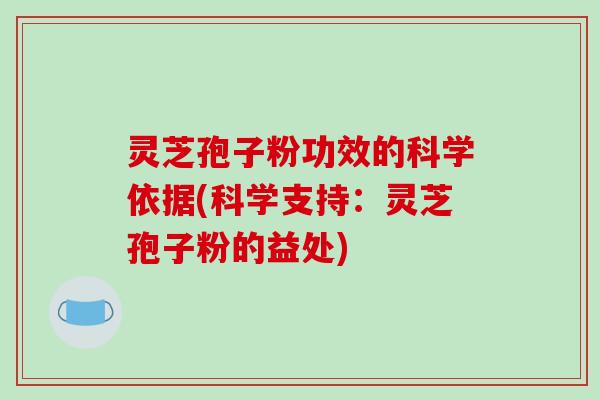 灵芝孢子粉功效的科学依据(科学支持：灵芝孢子粉的益处)