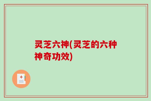 灵芝六神(灵芝的六种神奇功效)