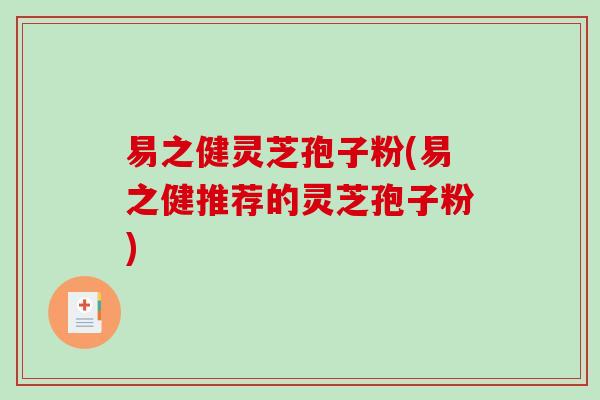 易之健灵芝孢子粉(易之健推荐的灵芝孢子粉)