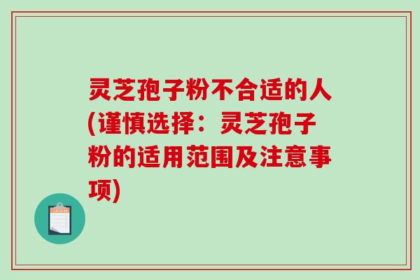 灵芝孢子粉不合适的人(谨慎选择:灵芝孢子粉的适用范围及注意事项) 灵芝孢子粉不合适的人(谨慎选择:灵芝孢子粉的适用范围及注意事项)