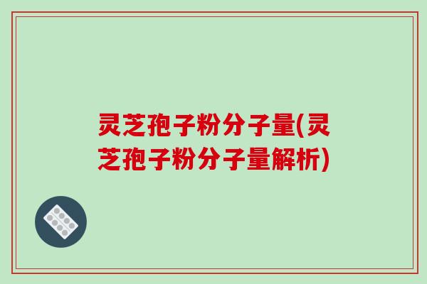 灵芝孢子粉分子量(灵芝孢子粉分子量解析)