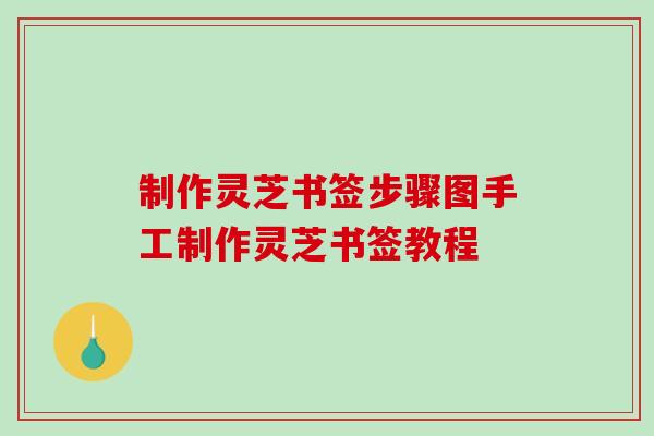 制作灵芝书签步骤图手工制作灵芝书签教程