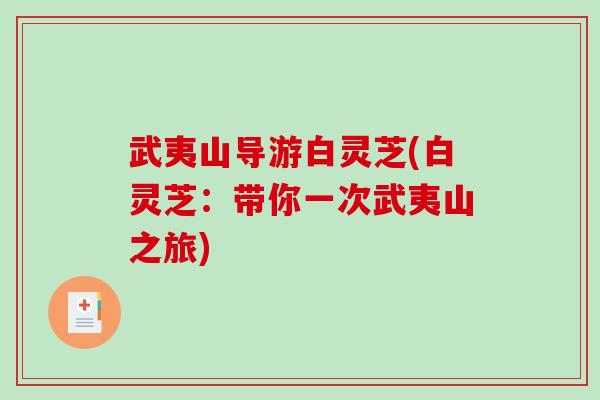 武夷山导游白灵芝(白灵芝：带你一次武夷山之旅)