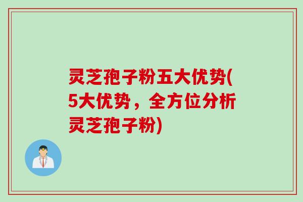 灵芝孢子粉五大优势(5大优势，全方位分析灵芝孢子粉)