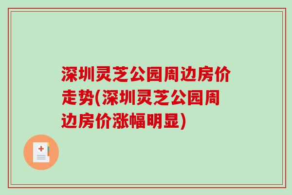 深圳灵芝公园周边房价走势(深圳灵芝公园周边房价涨幅明显)