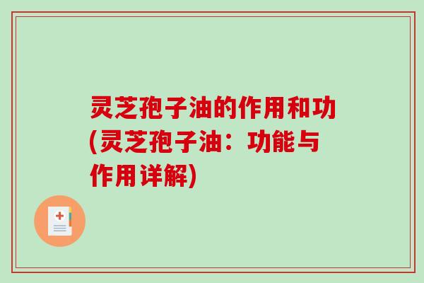 灵芝孢子油的作用和功(灵芝孢子油：功能与作用详解)