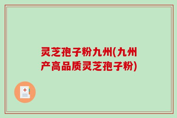 灵芝孢子粉九州(九州产高品质灵芝孢子粉)