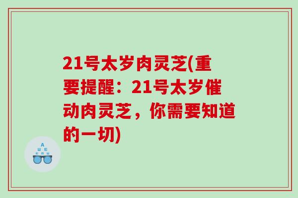 21号太岁肉灵芝(重要提醒：21号太岁催动肉灵芝，你需要知道的一切)