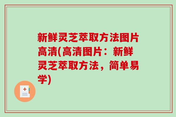 新鲜灵芝萃取方法图片高清(高清图片：新鲜灵芝萃取方法，简单易学)