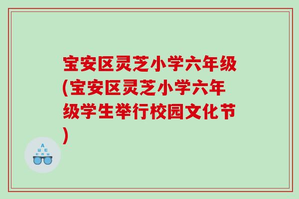 宝安区灵芝小学六年级(宝安区灵芝小学六年级学生举行校园文化节)