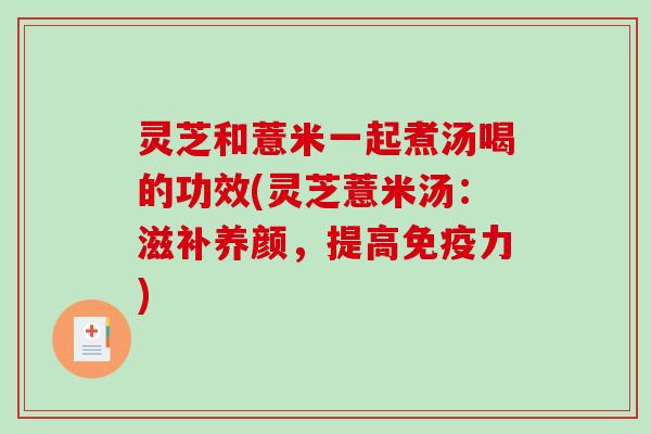 灵芝和薏米一起煮汤喝的功效(灵芝薏米汤：滋补养颜，提高免疫力)