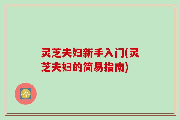 灵芝夫妇新手入门(灵芝夫妇的简易指南)