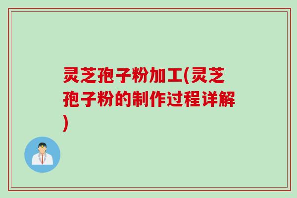 灵芝孢子粉加工(灵芝孢子粉的制作过程详解)