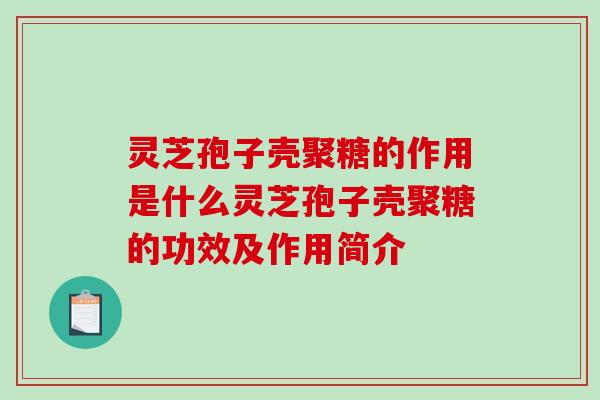 灵芝孢子壳聚糖的作用是什么灵芝孢子壳聚糖的功效及作用简介 灵芝孢子壳聚糖的作用是什么灵芝孢子壳聚糖的功效及作用简介
