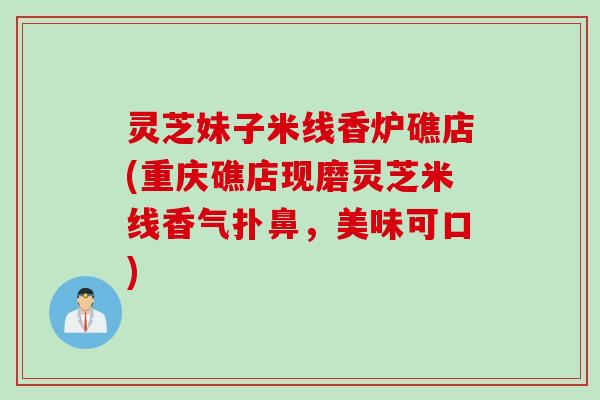 灵芝妹子米线香炉礁店(重庆礁店现磨灵芝米线香气扑鼻，美味可口)