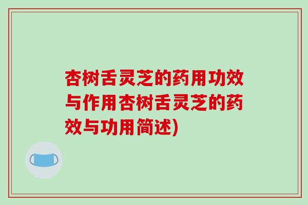 杏树舌灵芝的药用功效与作用杏树舌灵芝的药效与功用简述)
