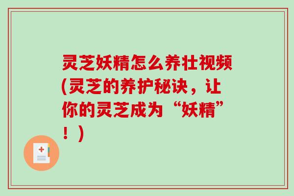 灵芝妖精怎么养壮视频(灵芝的养护秘诀，让你的灵芝成为“妖精”！)