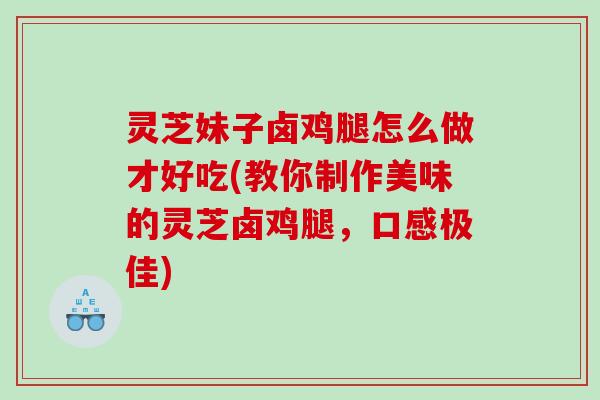 灵芝妹子卤鸡腿怎么做才好吃(教你制作美味的灵芝卤鸡腿，口感极佳)