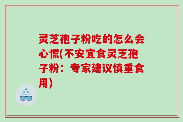 灵芝孢子粉吃的怎么会心慌(不安宜食灵芝孢子粉：专家建议慎重食用)