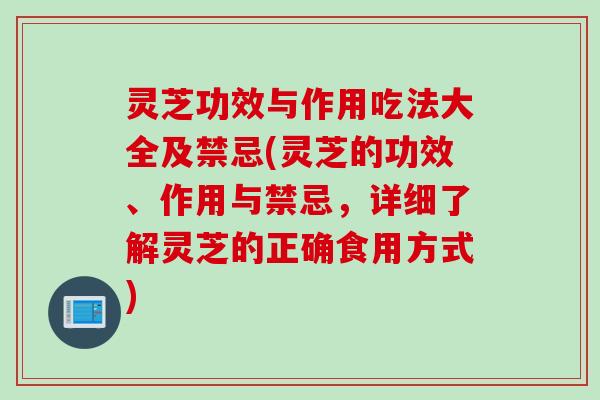 灵芝功效与作用吃法大全及禁忌(灵芝的功效、作用与禁忌，详细了解灵芝的正确食用方式)