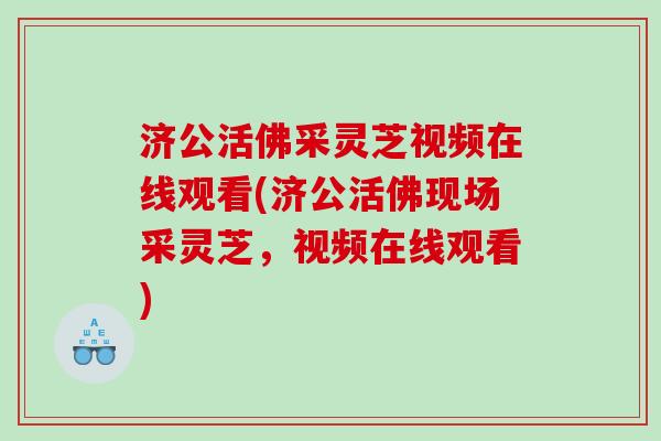济公活佛采灵芝视频在线观看(济公活佛现场采灵芝，视频在线观看)