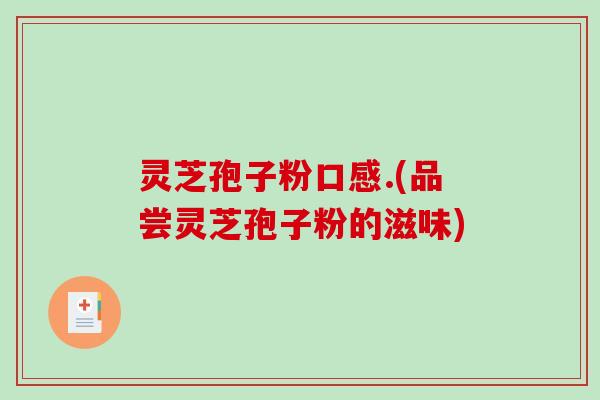 灵芝孢子粉口感.(品尝灵芝孢子粉的滋味)