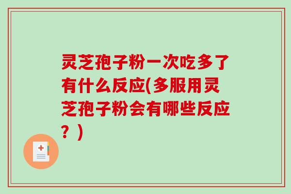 灵芝孢子粉一次吃多了有什么反应(多服用灵芝孢子粉会有哪些反应？)